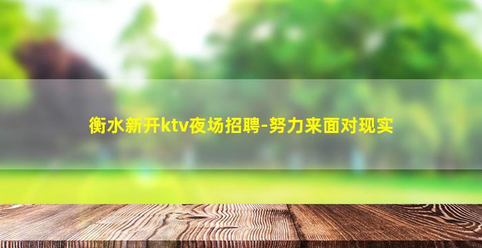 衡水新开ktv夜场招聘-努力来面对现实
